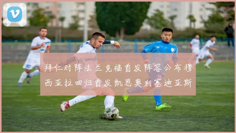 拜仁对阵法兰克福首发阵容公布穆西亚拉回归首发凯恩奥利塞迪亚斯出战