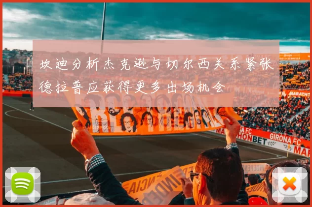 坎迪分析杰克逊与切尔西关系紧张德拉普应获得更多出场机会