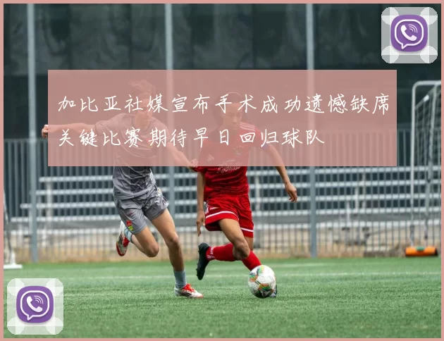 加比亚社媒宣布手术成功遗憾缺席关键比赛期待早日回归球队