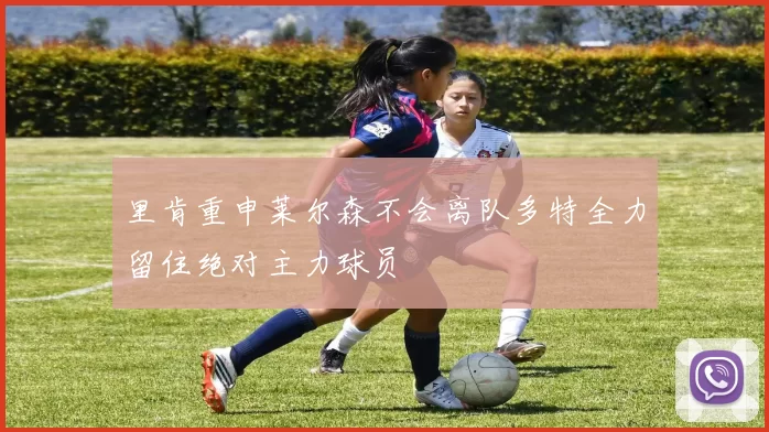 里肯重申莱尔森不会离队多特全力留住绝对主力球员