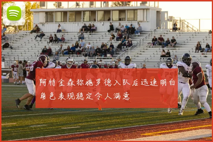 阿特金森称施罗德入队后迅速明白角色表现稳定令人满意