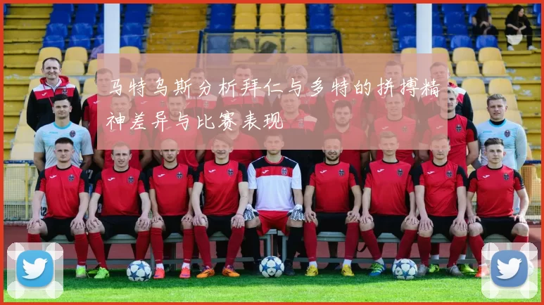 马特乌斯分析拜仁与多特的拼搏精神差异与比赛表现