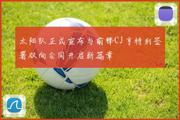 太阳队正式宣布与前锋CJ亨特利签署双向合同开启新篇章