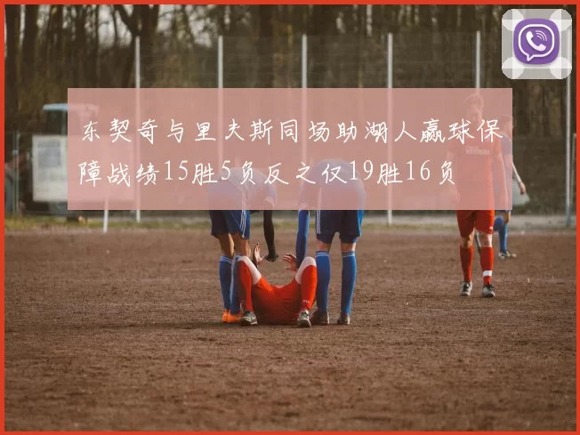 东契奇与里夫斯同场助湖人赢球保障战绩15胜5负反之仅19胜16负