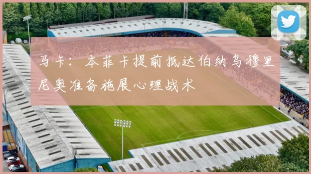 马卡：本菲卡提前抵达伯纳乌穆里尼奥准备施展心理战术