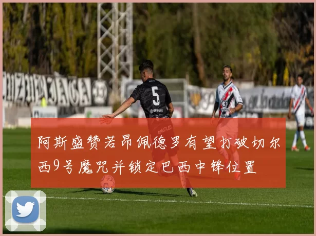 阿斯盛赞若昂佩德罗有望打破切尔西9号魔咒并锁定巴西中锋位置