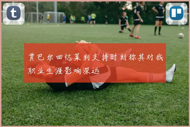 贾巴尔回忆莱利支持时刻称其对我职业生涯影响深远